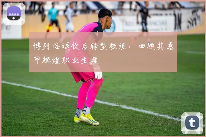 博列洛退役后转型教练，回顾其意甲辉煌职业生涯