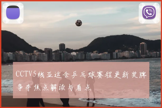 CCTV5线亚运会乒乓球赛程更新奖牌争夺焦点解读与看点