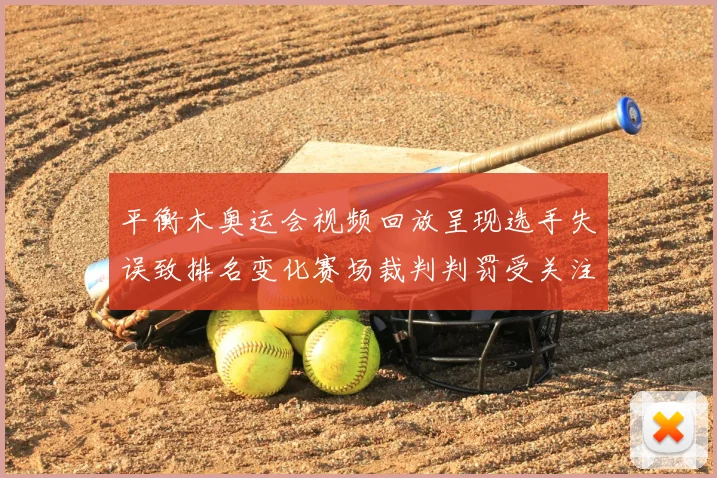 平衡木奥运会视频回放呈现选手失误致排名变化赛场裁判判罚受关注