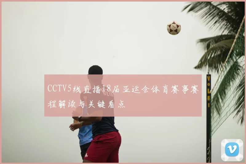 CCTV5线直播18届亚运会体育赛事赛程解读与关键看点