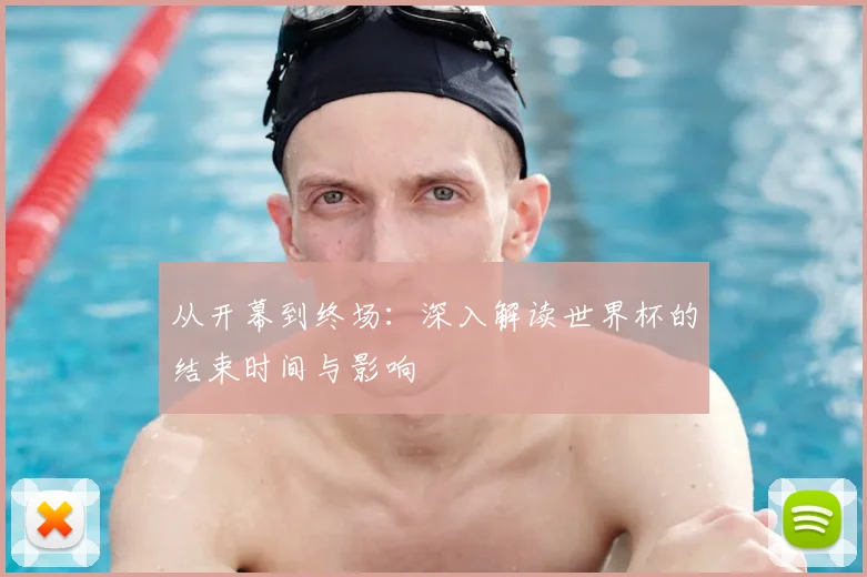 从开幕到终场：深入解读世界杯的结束时间与影响