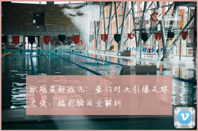 欧冠最新战况：豪门对决引爆足球之夜，精彩瞬间全解析