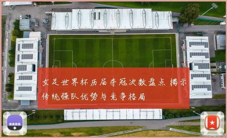 女足世界杯历届夺冠次数盘点 揭示传统强队优势与竞争格局