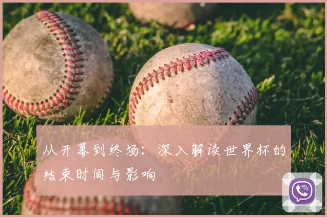 从开幕到终场：深入解读世界杯的结束时间与影响