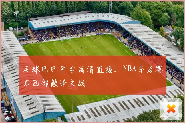足球巴巴平台高清直播：NBA季后赛东西部巅峰之战