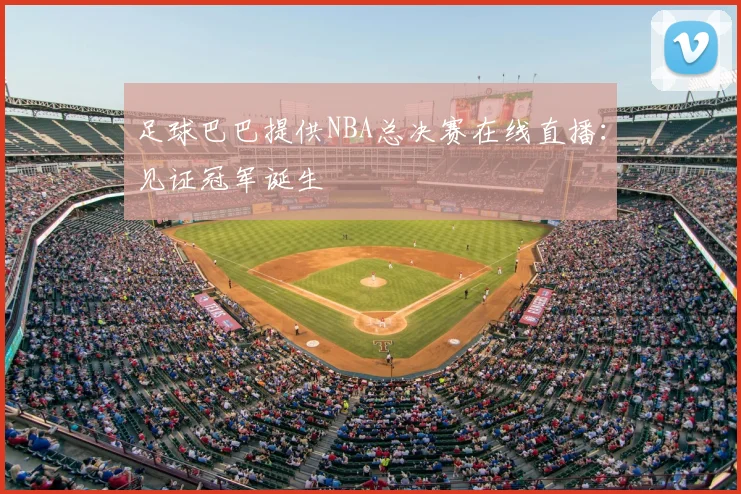 足球巴巴提供NBA总决赛在线直播：见证冠军诞生