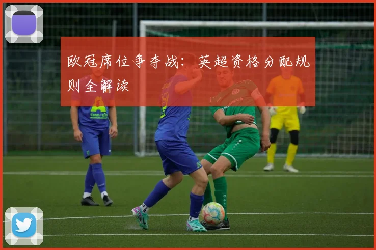 欧冠席位争夺战：英超资格分配规则全解读